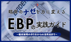 臨床のナゼを力に変える！EBPの実践ガイドー臨床疑問の作り方からAI活用まで解説ー